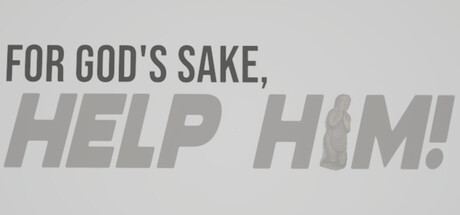 FOR GOD'S SAKE, HELP HIM!