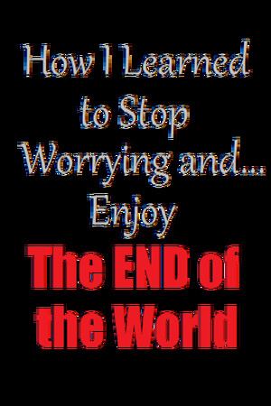 How I Learned to Stop Worrying and Enjoy the End of the World